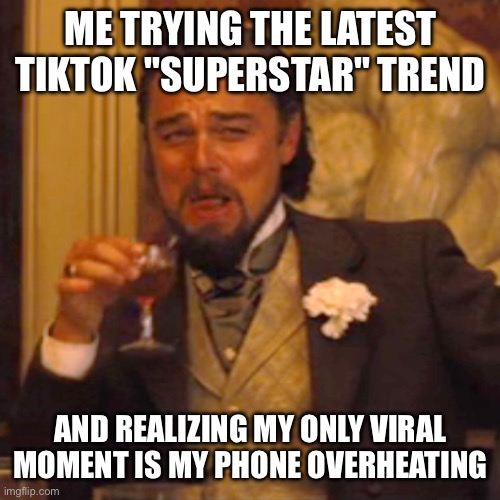 My content is fire. No, really. Someone get the extinguisher. | ME TRYING THE LATEST TIKTOK "SUPERSTAR" TREND; AND REALIZING MY ONLY VIRAL MOMENT IS MY PHONE OVERHEATING | image tagged in laughing leo,leonardo dicaprio,leo dicaprio,tiktok,trending,trend | made w/ Imgflip meme maker