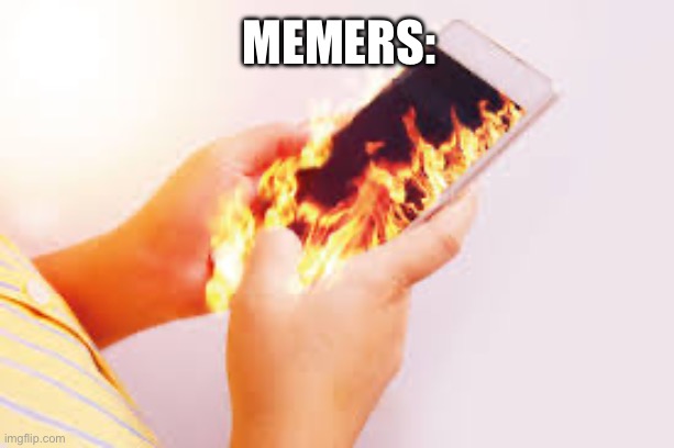 Phone on fire in hands | Memers: | image tagged in phone on fire in hands | made w/ Imgflip meme maker