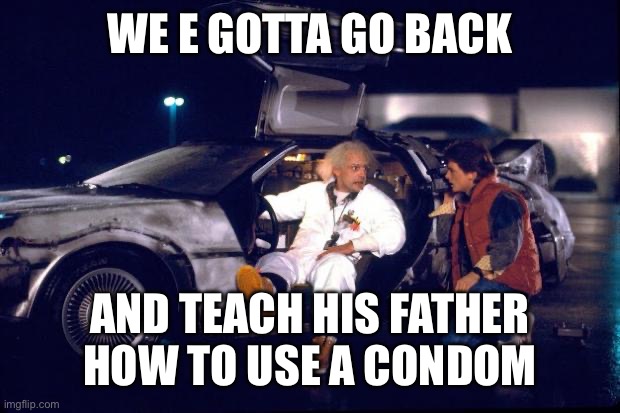 Back to the future | We e gotta go back And teach his father how to use a condom | image tagged in back to the future | made w/ Imgflip meme maker