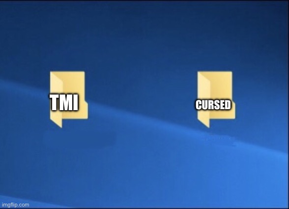 TMI | Cursed; TMI | image tagged in meme files,information | made w/ Imgflip meme maker