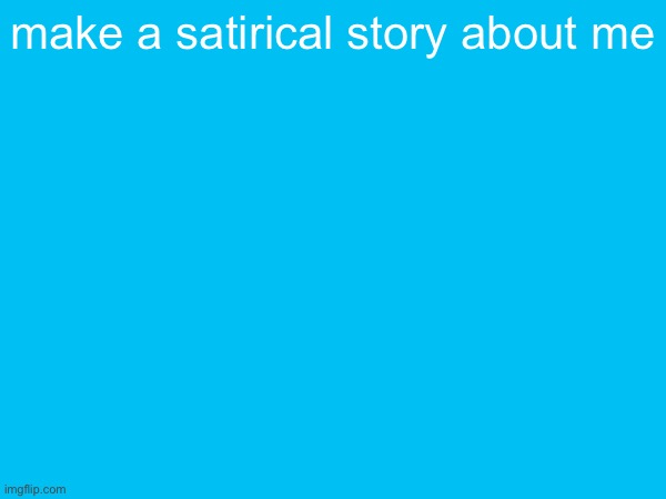 make a satirical story about me | made w/ Imgflip meme maker