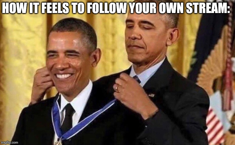 obama medal | How it feels to follow your own stream: | image tagged in obama medal,stream,streams,follow | made w/ Imgflip meme maker