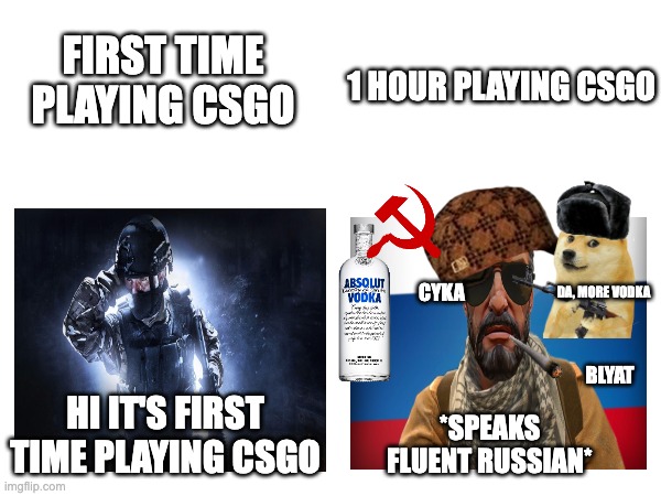 Yet another meme that took me WAY too long to make | first time playing csgo; 1 hour playing csgo; CYKA; Da, more vodka; HI it's first time playing csgo; BLYAT; *speaks fluent russian* | image tagged in csgo,meme,gaming,russian,cyka blyat,vodka | made w/ Imgflip meme maker