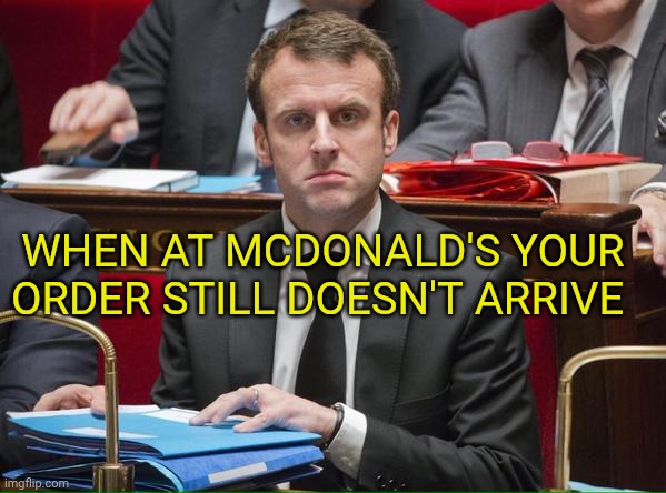 Macron funny face meme | When at McDonald's your order still doesn't arrive | image tagged in knacki macron | made w/ Imgflip meme maker
