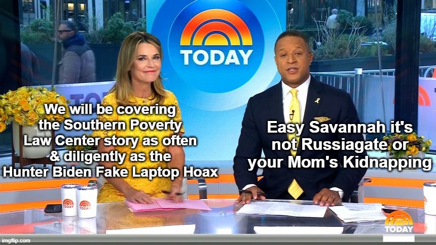 Network MSM spent zero minutes covering SPLC yesterday | We will be covering the Southern Poverty Law Center story as often & diligently as the Hunter Biden Fake Laptop Hoax; Easy Savannah it's not Russiagate or your Mom's Kidnapping | image tagged in splc network coverage meme | made w/ Imgflip meme maker