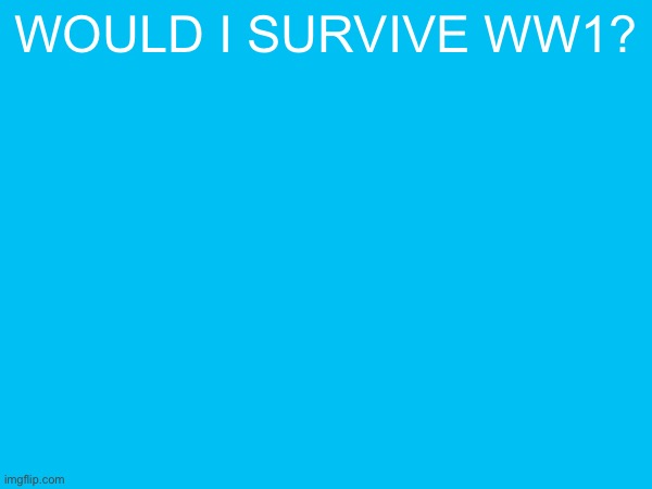 would i survive ww1? | made w/ Imgflip meme maker