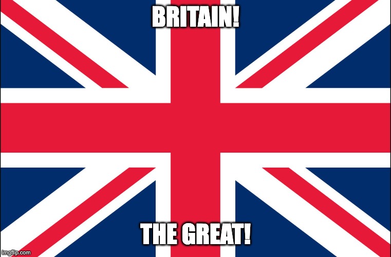 Patriotic | Britain! The GREAT! | image tagged in great britain,england,scotland,northern ireland,britain,patriotic | made w/ Imgflip meme maker