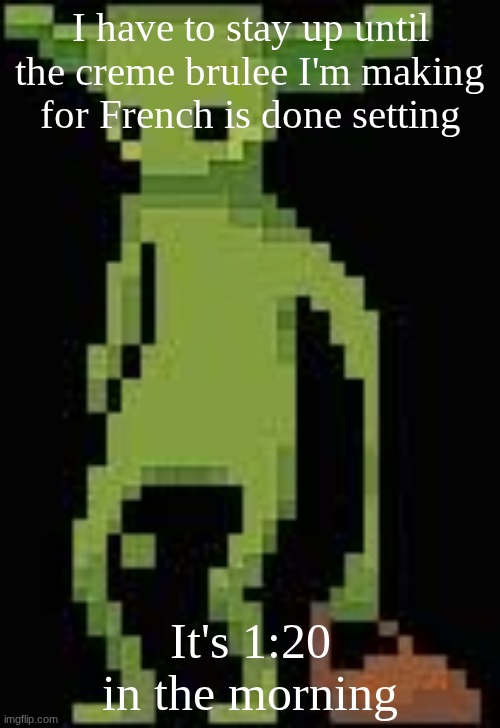 Someone's announcement temp | I have to stay up until the creme brulee I'm making for French is done setting; It's 1:20 in the morning | image tagged in someone's announcement temp | made w/ Imgflip meme maker
