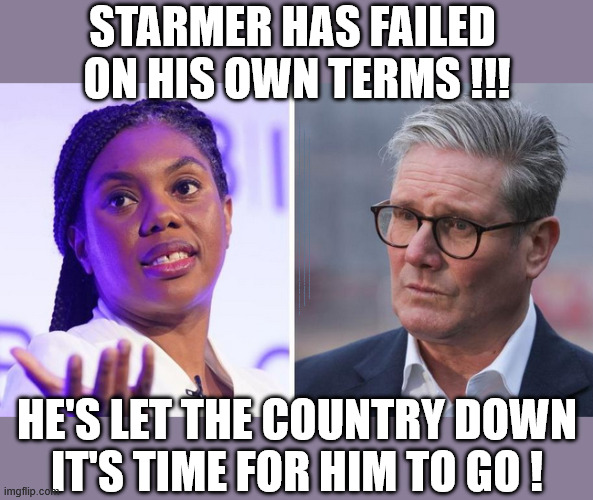 Starmer has failed on his own terms - It's time for him to go ! | Starmer has Failed 
on his own terms !!! Re the Starmer Lies - I hope 'prosecutions will follow'; Starmer is a LIAR Say MP's; Starmer is a liar !!! Re Mandelson scandal; #Immigration #Starmerout #Labour #KeirStarmer #labourisdead #nevervotelabour #Antisemitism #Savile #Paedo #Worboys #GroomingGangs #Paedophile #IllegalImmigration #Immigrants #Invasion #Mandelson #StarmerResign #strikes #DigitalID #Starmerout Labour Starmer Mandelson Rayner Blair KeirStarmer labourisdead Illegal Immigration Immigrants Invasion StarmerResign Island of strangers Lucy Connolly Two-Tier Justice Andy Burnham Hadush Kebatu Iran war Reeves Labour Budget #Mandleson, #Olly Robbins Labour is never the answer; Shame on you if you're one of the 'misguided dreamers' who voted Starmer / Labour into power; Remember !!! Whatever the problem, Voting Labour is 'NEVER' the answer, Starmer is a LIAR; Not fit for Office !!! Kemi calls on Starmer to 'RESIGN'; He's let the country down
It's time for him to go ! | image tagged in starmer,kemi badenoch,olly robbins,mandelson | made w/ Imgflip meme maker