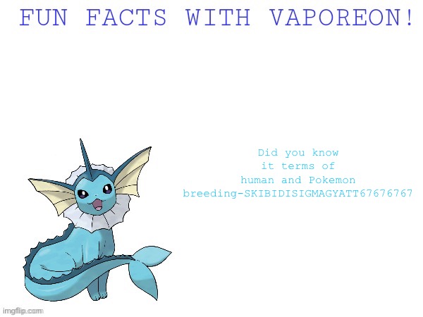 Fun facts with vaporeon! | Did you know it terms of human and Pokemon breeding-SKIBIDISIGMAGYATT67676767 | image tagged in fun facts with vaporeon | made w/ Imgflip meme maker