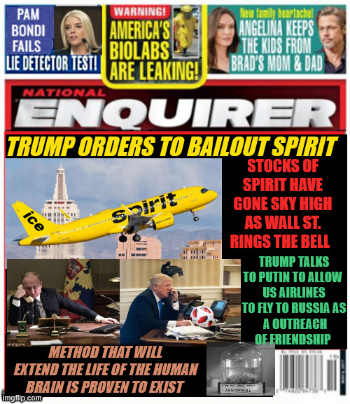 National Enquirer Spirit ICE Air | TRUMP Orders to bailout Spirit; Stocks of Spirit have gone sky high as Wall St. rings the bell; Trump talks to Putin to allow 
US airlines to fly to Russia as
 a outreach of friendship; Method that will extend the life of the human brain is proven to exist | image tagged in national enquirer spirit ice air,government takeover buyout,maga monarchy,only the rich sirvive,woke folk | made w/ Imgflip meme maker