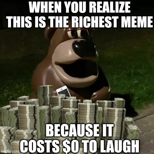 Freddy fazbear ur ur ur | WHEN YOU REALIZE THIS IS THE RICHEST MEME; BECAUSE IT COSTS $0 TO LAUGH | image tagged in freddy fazbear ur ur ur | made w/ Imgflip meme maker