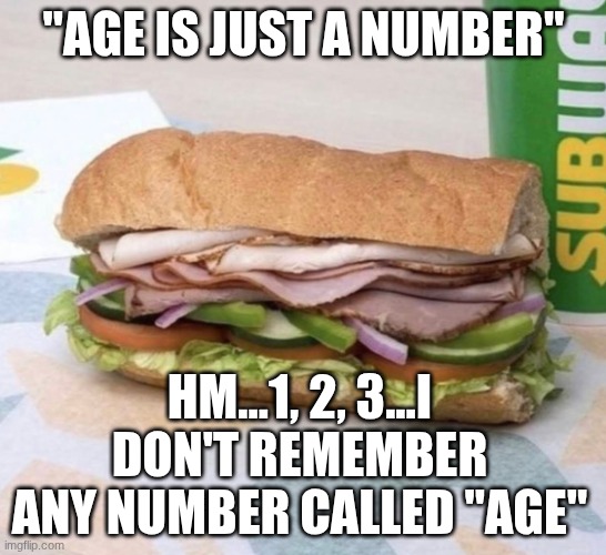 Subway sandwich | "age is just a number"; Hm...1, 2, 3...I don't remember any number called "age" | image tagged in subway sandwich | made w/ Imgflip meme maker