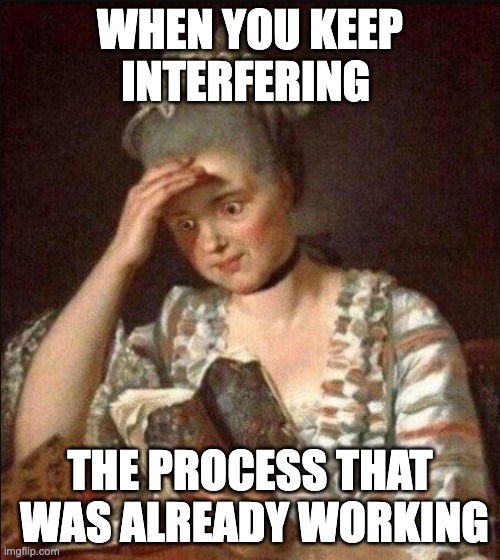 not trusting the process | When you keep interfering; the process that  was already working | image tagged in reading troubled | made w/ Imgflip meme maker