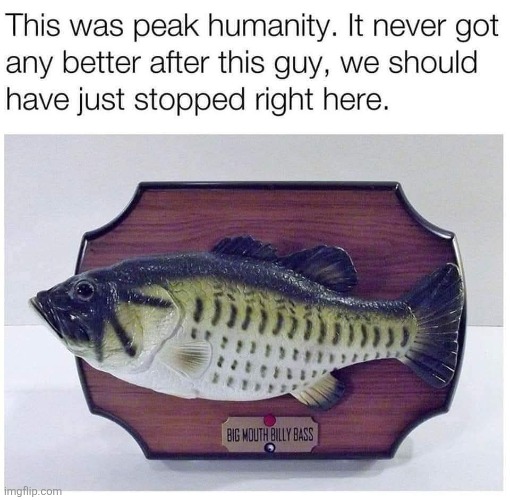 Billy Bass | image tagged in billy,bass,talking,fish,peak humanity | made w/ Imgflip meme maker