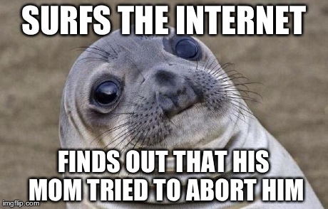Awkward Moment Sealion | SURFS THE INTERNET FINDS OUT THAT HIS MOM TRIED TO ABORT HIM | image tagged in memes,awkward moment sealion,AdviceAnimals | made w/ Imgflip meme maker