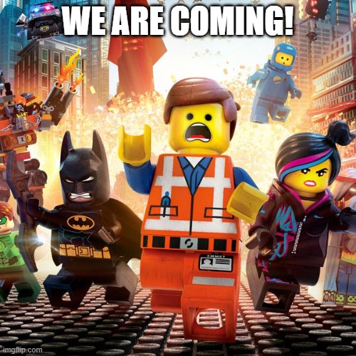 lego movie | We are coming! | image tagged in lego movie | made w/ Imgflip meme maker