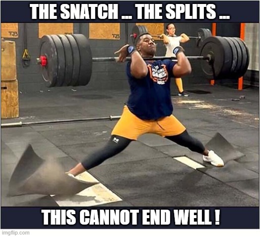 Weight Lifting Woes ! | The Snatch ... The Splits ... This cannot end well ! | image tagged in weight lifting,split,cannot end well | made w/ Imgflip meme maker