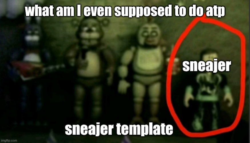 sneaker template | what am I even supposed to do atp | image tagged in sneaker template | made w/ Imgflip meme maker