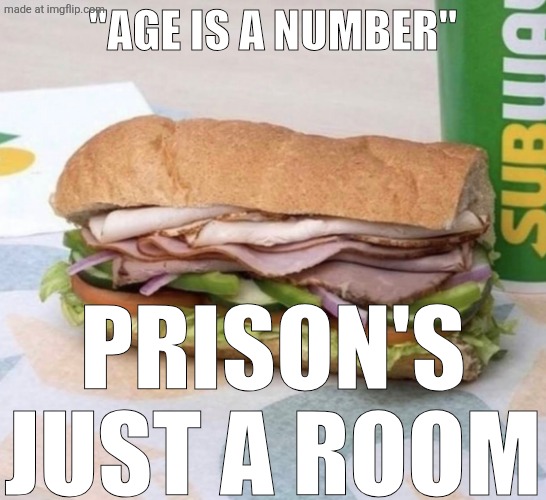 Subway sandwich | "Age is a number"; Prison's just a room | image tagged in subway sandwich,remix | made w/ Imgflip meme maker