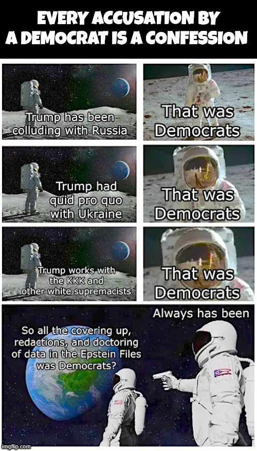 Every accusation by a Democrat is a confession | Every accusation by a Democrat is a confession | image tagged in dems,confess with their accusations,political,reposts | made w/ Imgflip meme maker