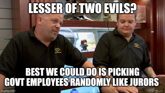 Pawn Stars Best I Can Do | Lesser of two evils? Best we could do is picking govt employees randomly like jurors | image tagged in pawn stars best i can do | made w/ Imgflip meme maker
