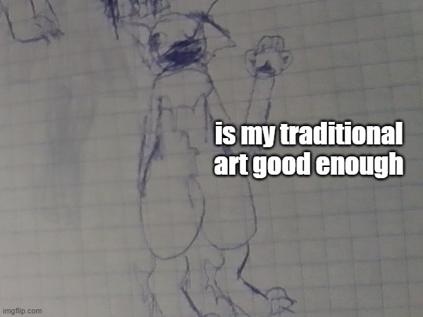 , | is my traditional art good enough | image tagged in art | made w/ Imgflip meme maker
