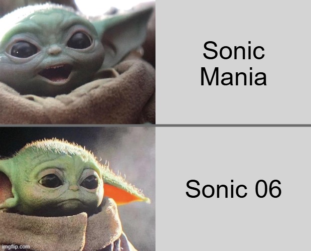 Sonic Mania vs. Sonic 06 | Sonic Mania; Sonic 06 | image tagged in baby yoda v3 happy sad | made w/ Imgflip meme maker