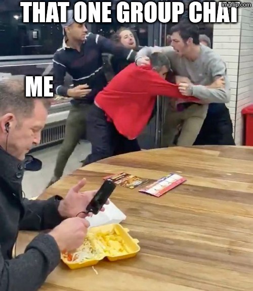 Dude casually eating next to a group fight | That One Group Chat; Me | image tagged in dude casually eating next to a group fight | made w/ Imgflip meme maker