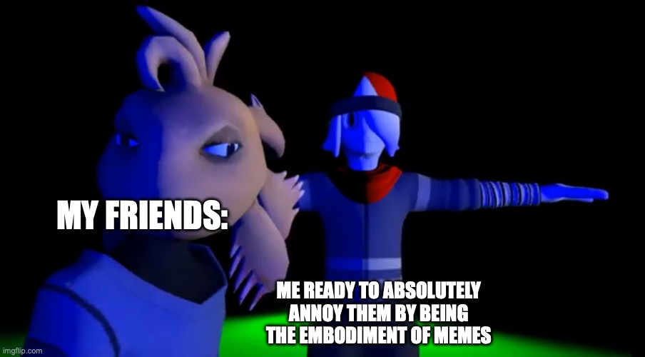 THE MEMES MUST FLOW!!! | My Friends:; Me Ready to Absolutely annoy them by being the Embodiment of memes | image tagged in niles looking over axol from smg4,smg4 | made w/ Imgflip meme maker