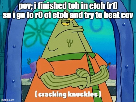 i kinda hate f3 of cov actually | pov; i finished toh in etoh [r1] so i go to r0 of etoh and try to beat cov | image tagged in flats cracking knuckles,etoh,toh | made w/ Imgflip meme maker