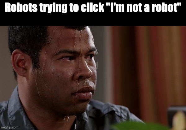 real | Robots trying to click "I'm not a robot" | image tagged in sweating bullets,robot,im not a robot,memes,funny | made w/ Imgflip meme maker