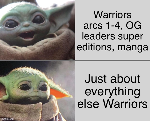Baby Yoda v3 (Happy → Sad) | Warriors arcs 1-4, OG leaders super editions, manga; Just about everything else Warriors | image tagged in baby yoda v3 happy sad | made w/ Imgflip meme maker