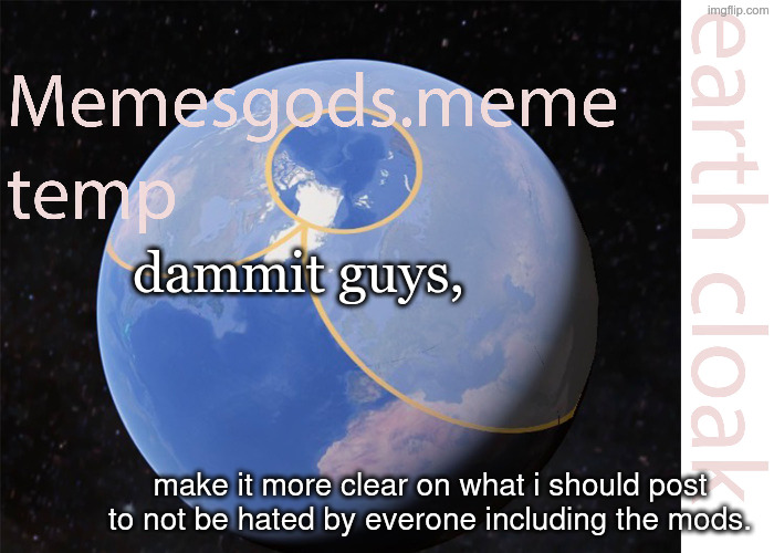 *to stop being hated. | dammit guys, make it more clear on what i should post to not be hated by everone including the mods. | image tagged in memesgods meme temp | made w/ Imgflip meme maker