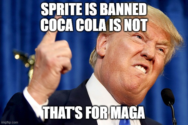 Donald Trump | SPRITE IS BANNED
COCA COLA IS NOT; THAT'S FOR MAGA | image tagged in donald trump | made w/ Imgflip meme maker