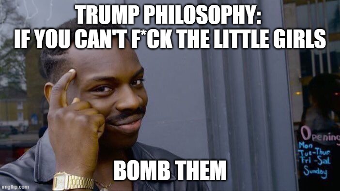 Trumplicans 3:16 | Trump Philosophy: 
If you can't F*ck the little girls; Bomb them | image tagged in donald trump,iran,maga,pedo | made w/ Imgflip meme maker