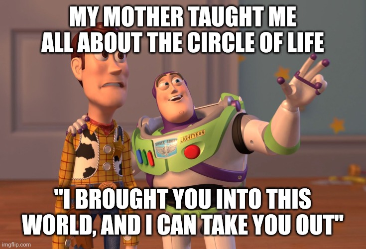 Wait a minute... | My mother taught me all about the circle of life; "I brought you into this world, and I can take you out" | image tagged in memes,x x everywhere | made w/ Imgflip meme maker
