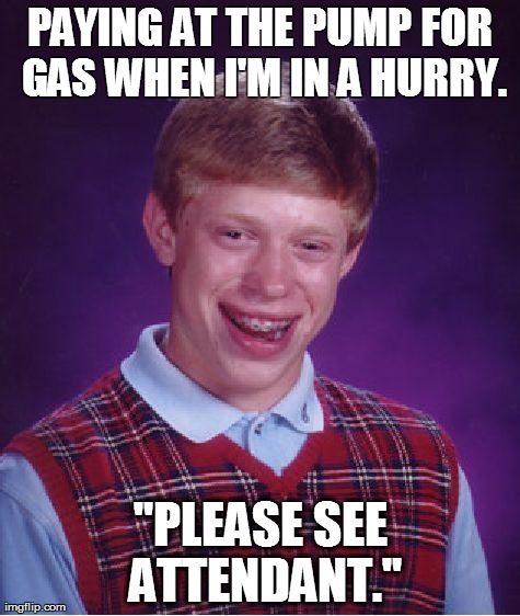 Bad Luck Brian Meme | PAYING AT THE PUMP FOR GAS WHEN I'M IN A HURRY. "PLEASE SEE ATTENDANT." | image tagged in memes,bad luck brian | made w/ Imgflip meme maker