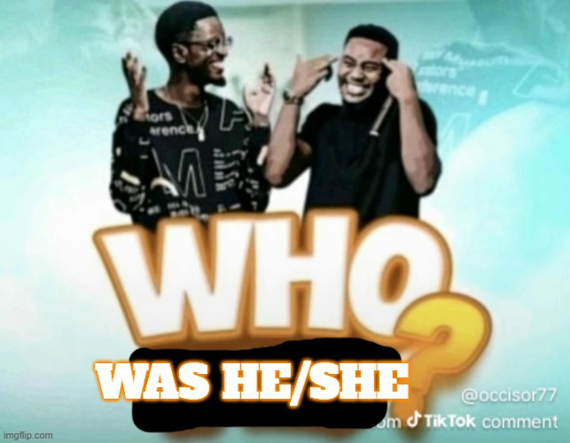 Who is this? | was he/she | image tagged in who is this | made w/ Imgflip meme maker