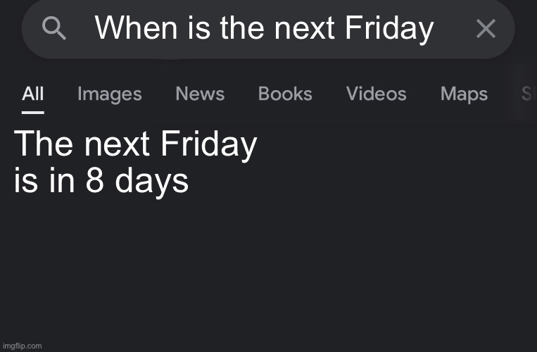 Fake search | When is the next Friday The next Friday is in 8 days | image tagged in fake search | made w/ Imgflip meme maker