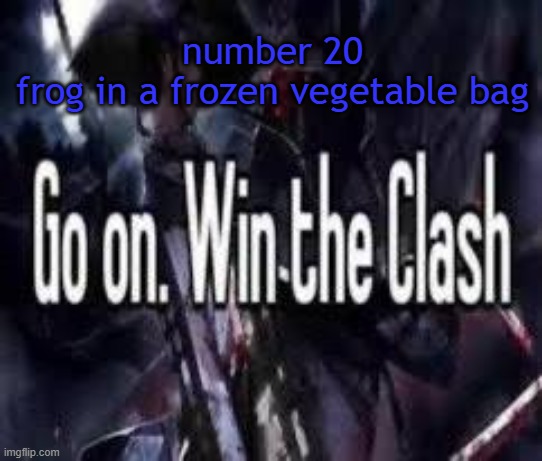. | number 20
frog in a frozen vegetable bag | image tagged in go on win the clash | made w/ Imgflip meme maker