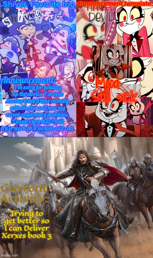 I’m sorry for holding you guys up | I’m sorry for holding up the stories, I’ve been having a hard time recently with the flu, and now my recent respiratory problems. I assure you that I will try to work on it as soon as I can. Still sick; Trying to get better so I can Deliver Xerxes book 3 | image tagged in shiver favorite trio announcement temp | made w/ Imgflip meme maker