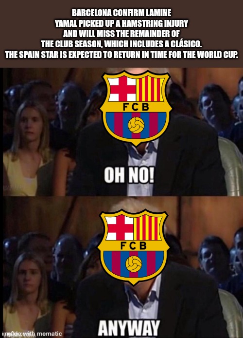 Lamine Yamal is injured again... | Barcelona confirm Lamine Yamal picked up a hamstring injury and will miss the remainder of the club season, which includes a Clásico.

The Spain star is expected to return in time for the World Cup. | image tagged in oh no anyway,lamine yamal,barcelona,spain,memes,sports | made w/ Imgflip meme maker