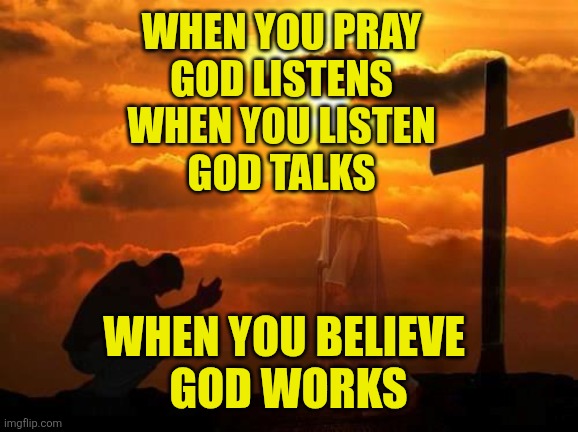 Kneeling man | When you pray
God listens
When you listen
God talks; When you believe 
God works | image tagged in kneeling man | made w/ Imgflip meme maker