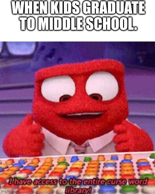 Stupid title here | When kids graduate to middle school. | image tagged in i have access to the entire curse world library | made w/ Imgflip meme maker