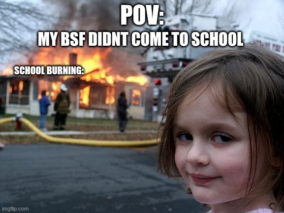Disaster Girl | pov:; my bsf didnt come to school; school burning: | image tagged in memes,disaster girl | made w/ Imgflip meme maker