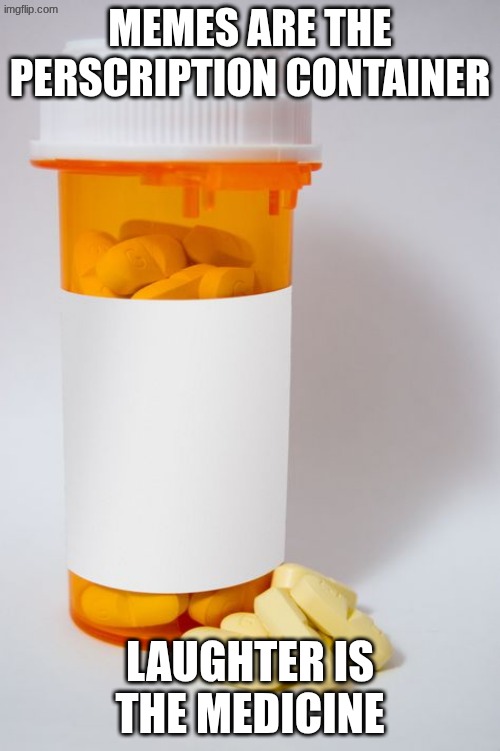 so laugh away | memes are the perscription container; laughter is the medicine | image tagged in medicines,laughing,laugh,meme | made w/ Imgflip meme maker