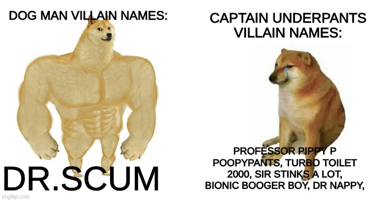 dog man villain names are way better | dog Man villain names:; captain underpants villain names:; professor pippy p poopypants, turbo toilet 2000, sir stinks a lot, bionic booger boy, Dr nappy, Dr.Scum | image tagged in strong doge weak doge,captain underpants,memes | made w/ Imgflip meme maker