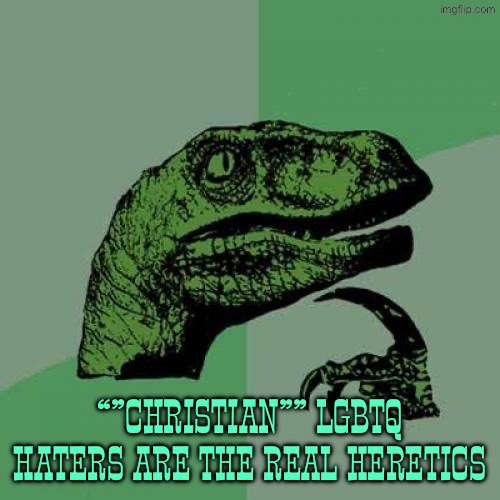 Imagine slandering a group as heresy when you’re a heretic yourself | “”Christian”” lgbtq haters are the real heretics | image tagged in memes,philosoraptor,anti lgbt,christian,lgbtq,homophobia | made w/ Imgflip meme maker