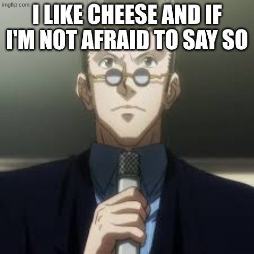 Im just posting this to see the filter phrase | I like cheese and if I'm not afraid to say so | image tagged in leorio jpeg,meme,cheese | made w/ Imgflip meme maker